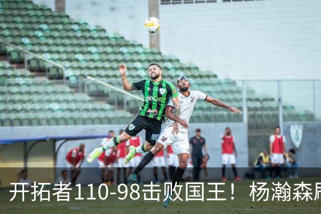 开拓者110-98击败国王！杨瀚森刷新个人新高，阿夫迪亚高效砍26分